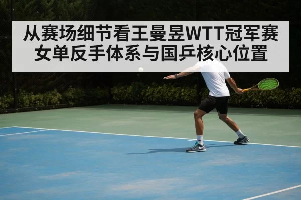 从赛场细节看王曼昱WTT冠军赛女单反手体系与国乒核心位置（BSports）